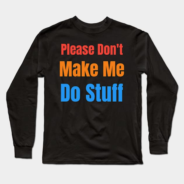 Please Don't Make Me Do Stuff. Please Don't Make Me Do Stuff. Please Don't Make Me Do Stuff. Long Sleeve T-Shirt by Bleba